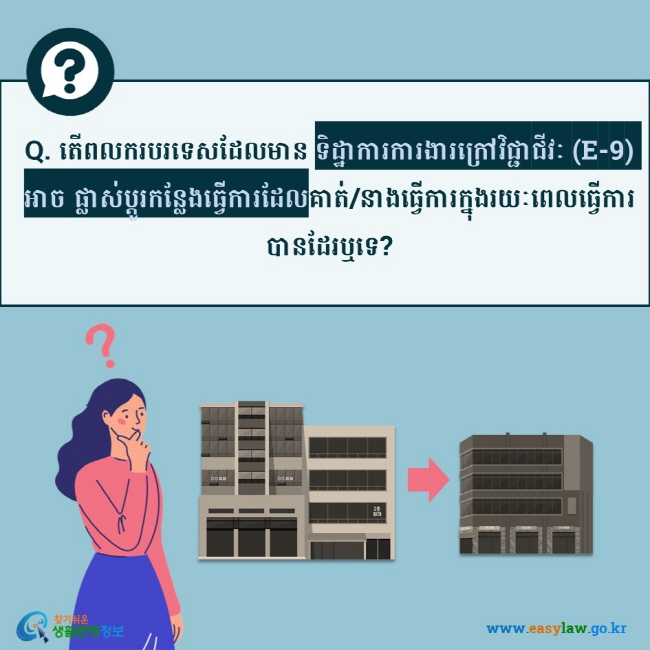 Q. តើពលករបរទេសដែលមាន ទិដ្ឋាការការងារក្រៅវិជ្ជាជីវៈ (E-9) អាច ផ្លាស់ប្តូរកន្លែងធ្វើការដែលគាត់/នាងធ្វើការក្នុងរយៈពេលធ្វើការបានដែរឬទេ?